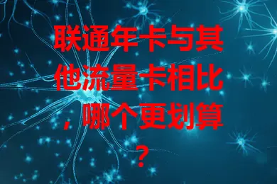 联通年卡与其他流量卡相比，哪个更划算？