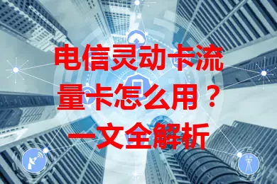 电信灵动卡流量卡怎么用？一文全解析