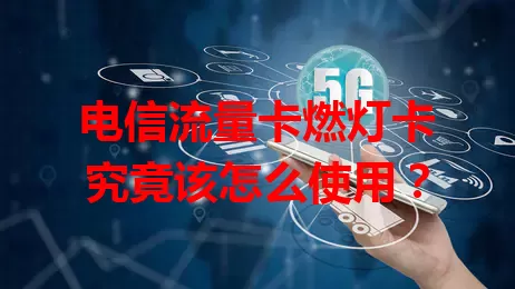 电信流量卡燃灯卡究竟该怎么使用？
