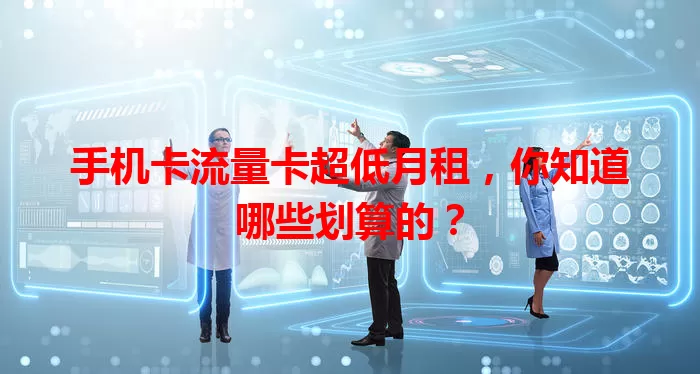 手机卡流量卡超低月租，你知道哪些划算的？