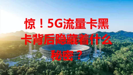 惊！5G流量卡黑卡背后隐藏着什么秘密？