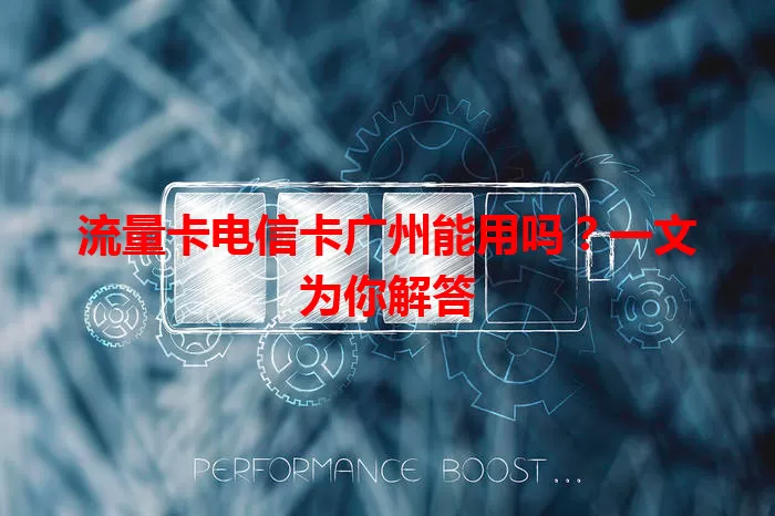 流量卡电信卡广州能用吗？一文为你解答