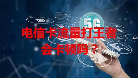 电信卡流量打王者会卡顿吗？