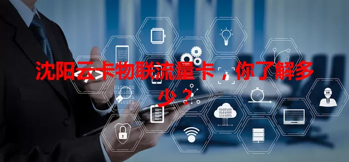沈阳云卡物联流量卡，你了解多少？