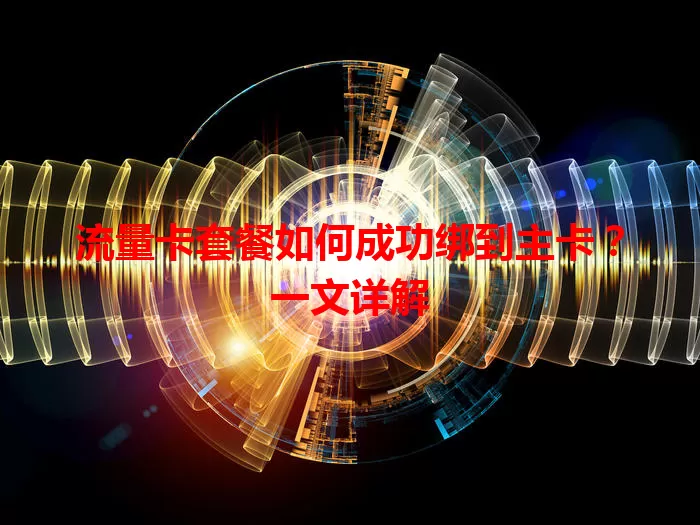 流量卡套餐如何成功绑到主卡？一文详解