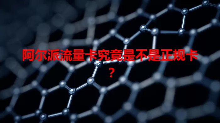 阿尔派流量卡究竟是不是正规卡？