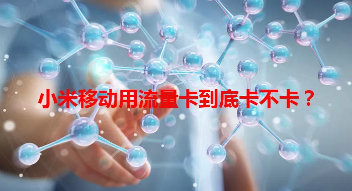 小米移动用流量卡到底卡不卡？