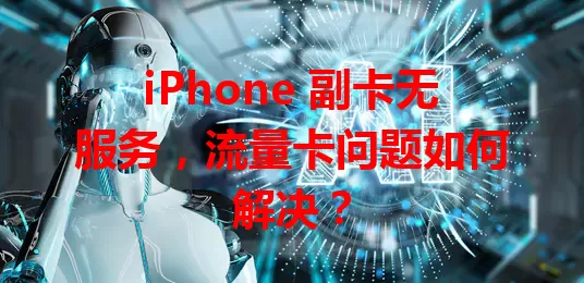 iPhone 副卡无服务，流量卡问题如何解决？