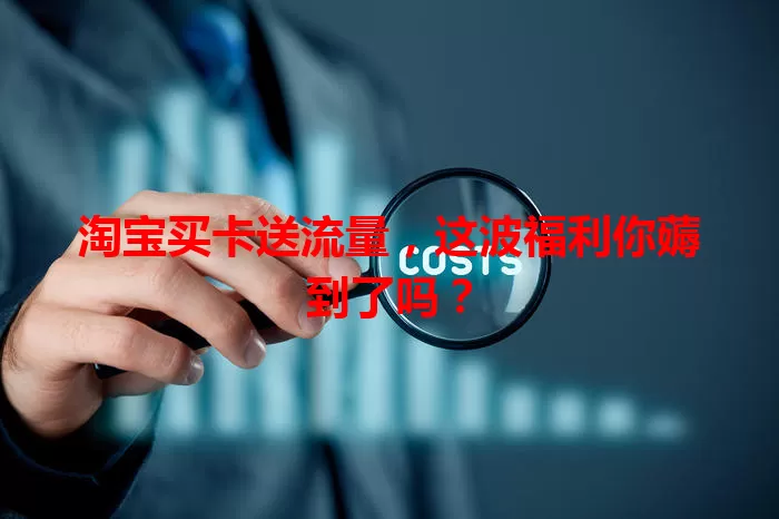 淘宝买卡送流量，这波福利你薅到了吗？