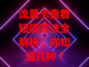 流量卡查看短信方法全解析，你知道几种？