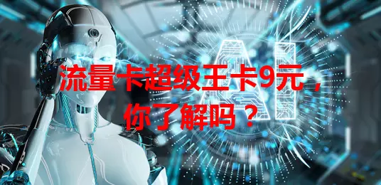 流量卡超级王卡9元，你了解吗？