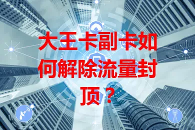 大王卡副卡如何解除流量封顶？