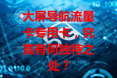 大屏导航流量卡专用卡，究竟有何独特之处？