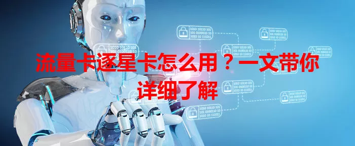 流量卡逐星卡怎么用？一文带你详细了解