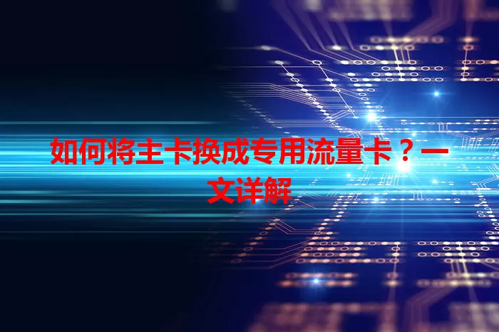 如何将主卡换成专用流量卡？一文详解