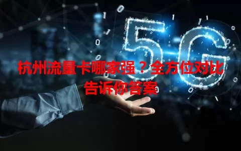 杭州流量卡哪家强？全方位对比告诉你答案