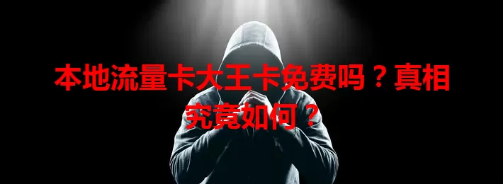 本地流量卡大王卡免费吗？真相究竟如何？