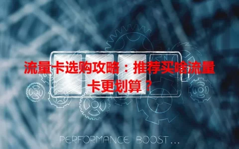 流量卡选购攻略：推荐买啥流量卡更划算？