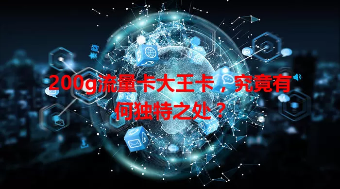 200g流量卡大王卡，究竟有何独特之处？
