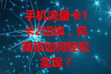 手机流量卡1卡2切换，究竟该如何轻松实现？
