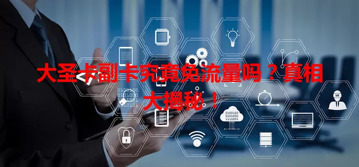 大圣卡副卡究竟免流量吗？真相大揭秘！