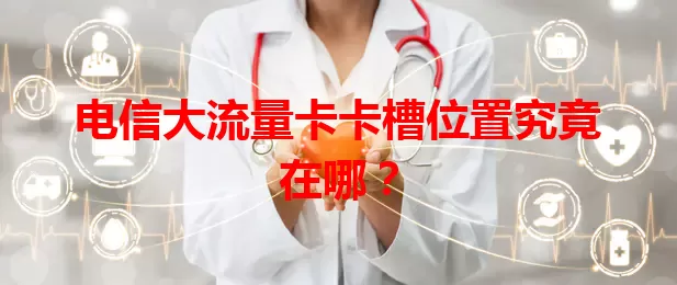 电信大流量卡卡槽位置究竟在哪？