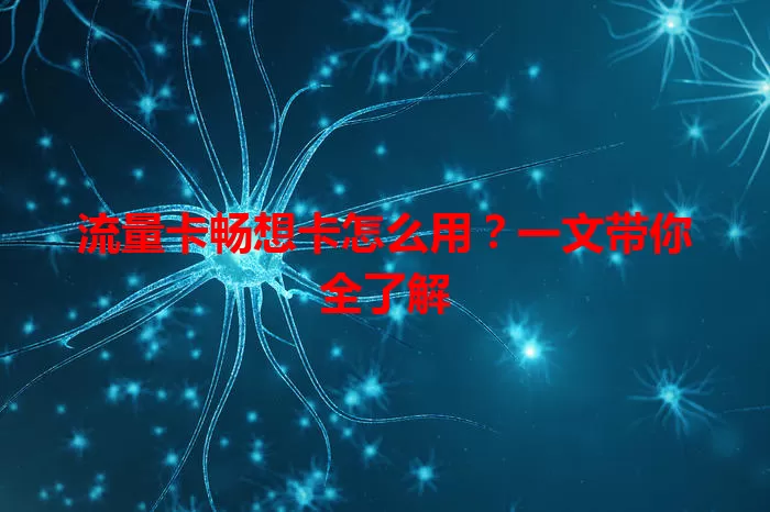 流量卡畅想卡怎么用？一文带你全了解