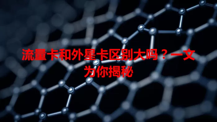 流量卡和外星卡区别大吗？一文为你揭秘