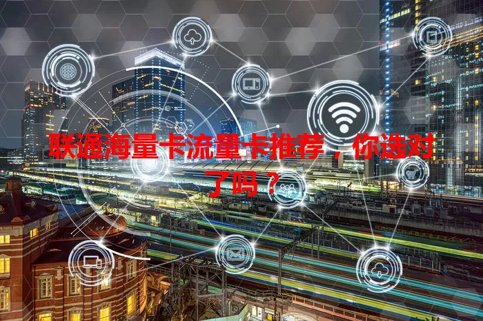 联通海量卡流量卡推荐，你选对了吗？