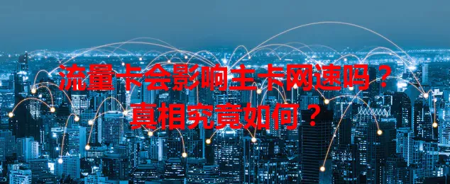 流量卡会影响主卡网速吗？真相究竟如何？