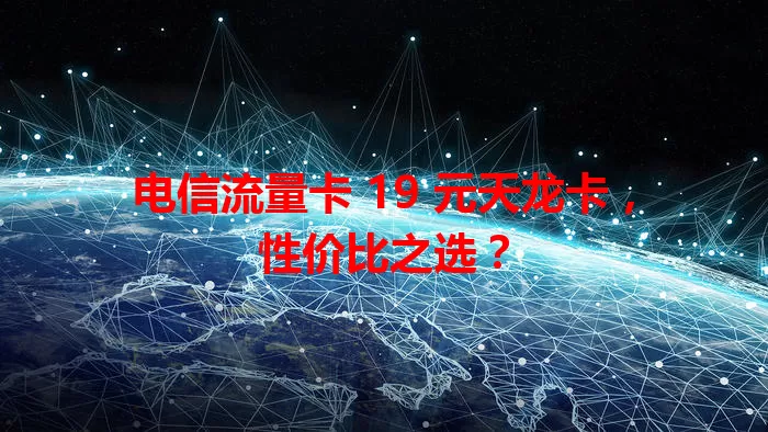 电信流量卡 19 元天龙卡，性价比之选？