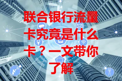 联合银行流量卡究竟是什么卡？一文带你了解