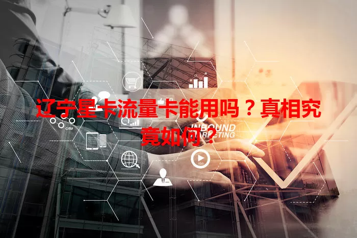 辽宁星卡流量卡能用吗？真相究竟如何？