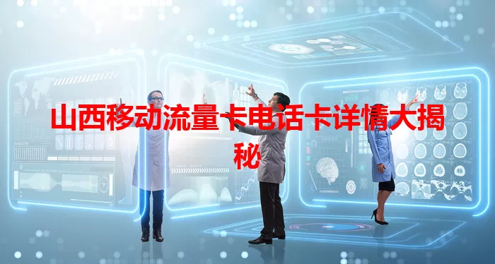 山西移动流量卡电话卡详情大揭秘