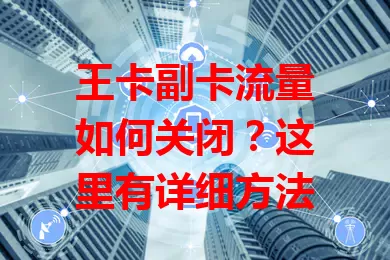 王卡副卡流量如何关闭？这里有详细方法