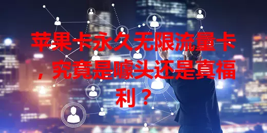 苹果卡永久无限流量卡，究竟是噱头还是真福利？