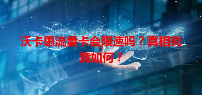 沃卡惠流量卡会限速吗？真相究竟如何？