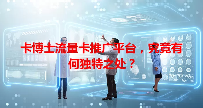 卡博士流量卡推广平台，究竟有何独特之处？
