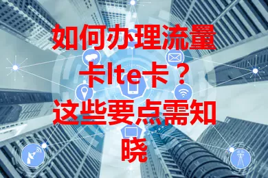 如何办理流量卡lte卡？这些要点需知晓