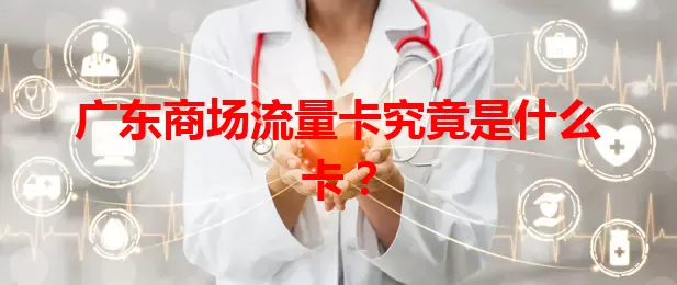 广东商场流量卡究竟是什么卡？