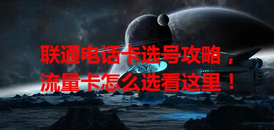 联通电话卡选号攻略，流量卡怎么选看这里！