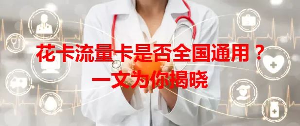 花卡流量卡是否全国通用？一文为你揭晓