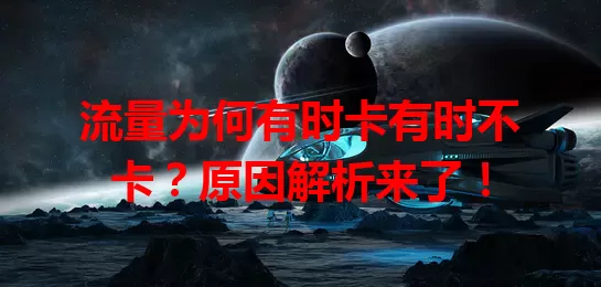 流量为何有时卡有时不卡？原因解析来了！