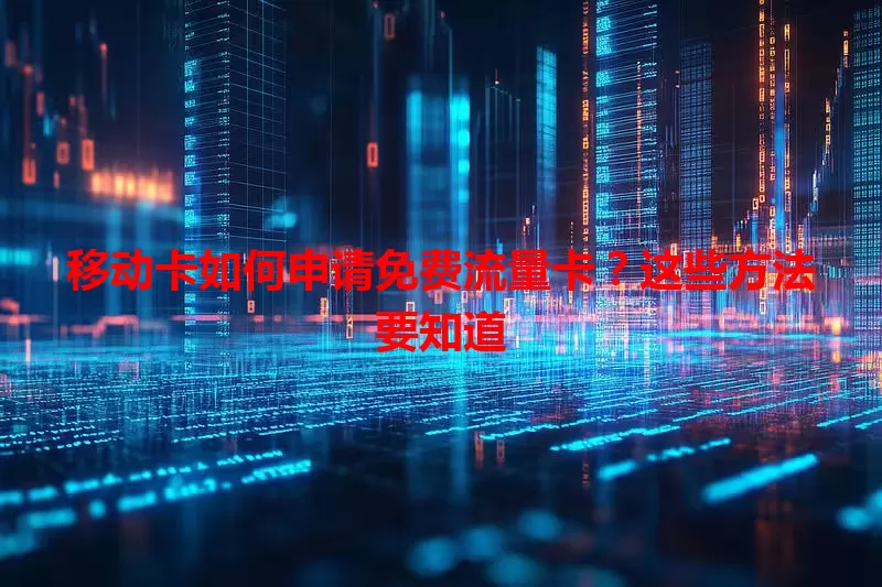 移动卡如何申请免费流量卡？这些方法要知道