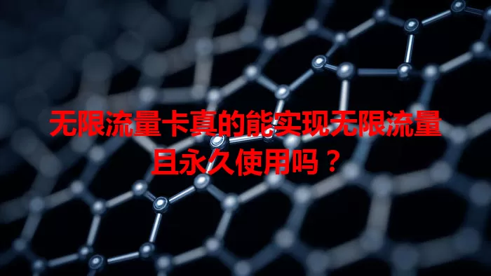 无限流量卡真的能实现无限流量且永久使用吗？
