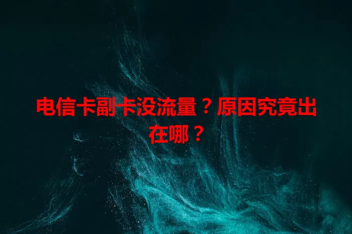 电信卡副卡没流量？原因究竟出在哪？