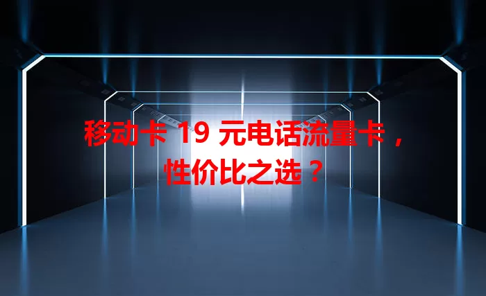 移动卡 19 元电话流量卡，性价比之选？