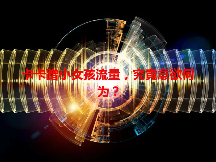 卡卡蹭小女孩流量，究竟意欲何为？