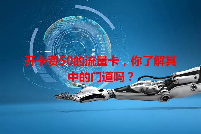 开卡费50的流量卡，你了解其中的门道吗？