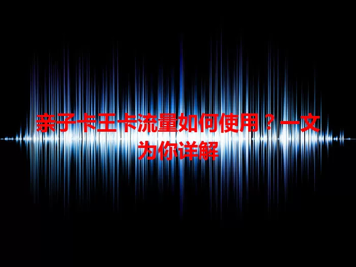 亲子卡王卡流量如何使用？一文为你详解